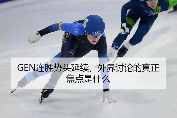 GEN连胜势头延续，外界讨论的真正焦点是什么